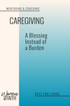 CAREGIVING: A Blessing, Not a Burden (E-BOOK)